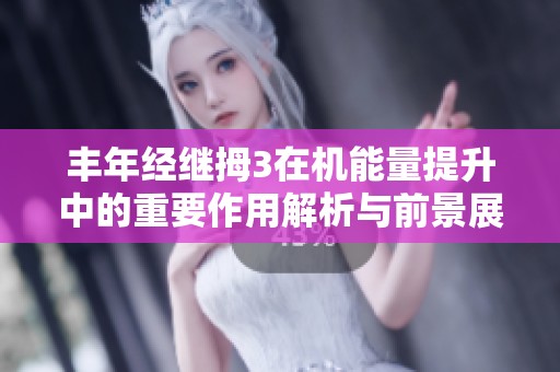 丰年经继拇3在机能量提升中的重要作用解析与前景展望