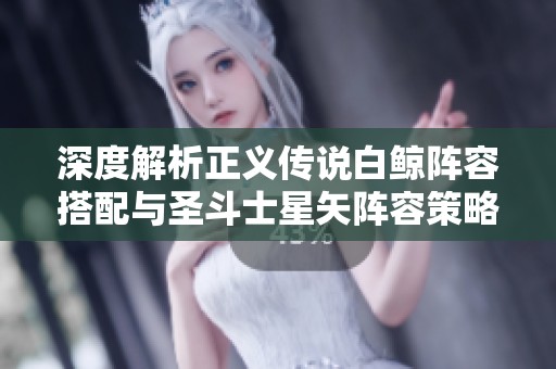 深度解析正义传说白鲸阵容搭配与圣斗士星矢阵容策略