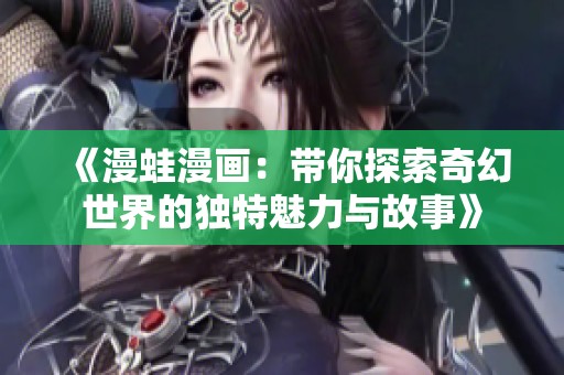 《漫蛙漫画：带你探索奇幻世界的独特魅力与故事》