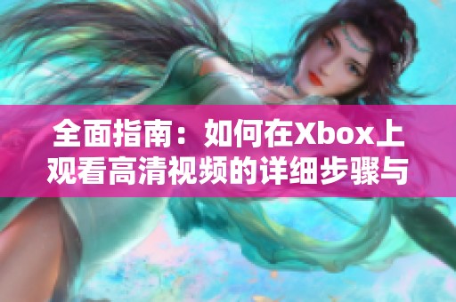 全面指南：如何在Xbox上观看高清视频的详细步骤与技巧