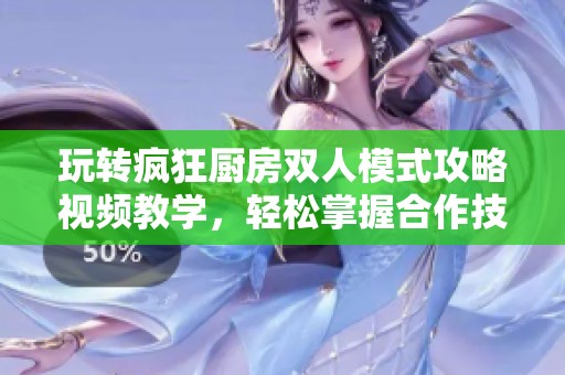 玩转疯狂厨房双人模式攻略视频教学，轻松掌握合作技巧