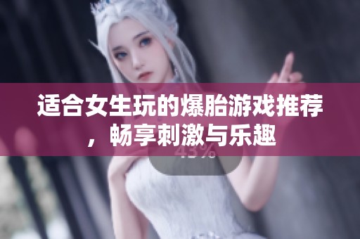 适合女生玩的爆胎游戏推荐，畅享刺激与乐趣
