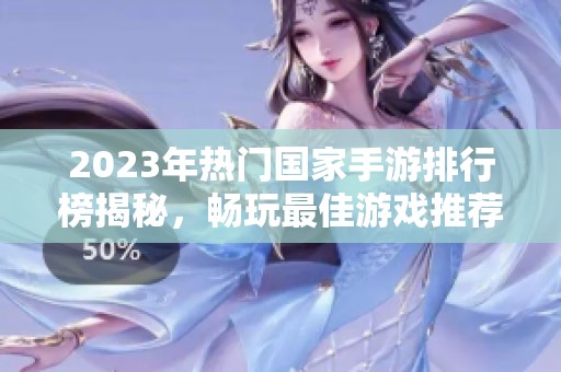 2023年热门国家手游排行榜揭秘，畅玩最佳游戏推荐