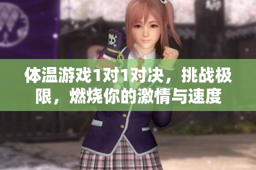 体温游戏1对1对决，挑战极限，燃烧你的激情与速度