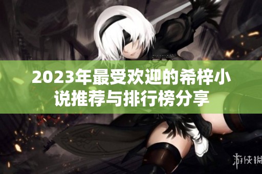 2023年最受欢迎的希梓小说推荐与排行榜分享
