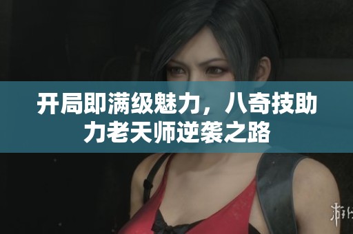 开局即满级魅力，八奇技助力老天师逆袭之路
