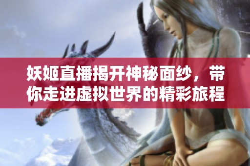 妖姬直播揭开神秘面纱，带你走进虚拟世界的精彩旅程