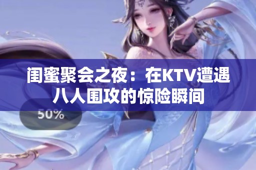 闺蜜聚会之夜：在KTV遭遇八人围攻的惊险瞬间