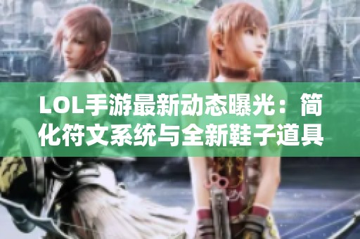 LOL手游最新动态曝光：简化符文系统与全新鞋子道具解析