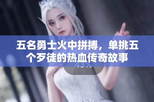 五名勇士火中拼搏，单挑五个歹徒的热血传奇故事