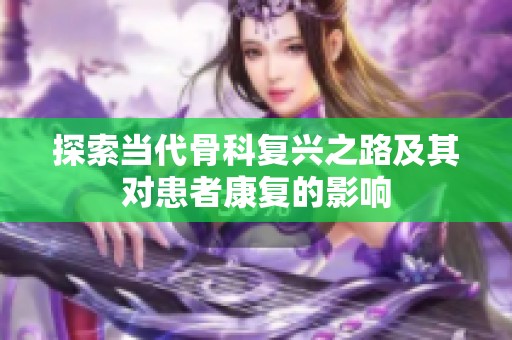 探索当代骨科复兴之路及其对患者康复的影响