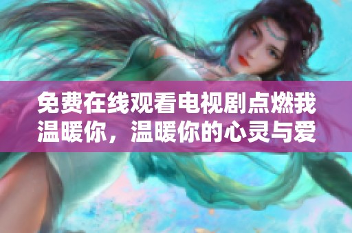 免费在线观看电视剧点燃我温暖你，温暖你的心灵与爱情