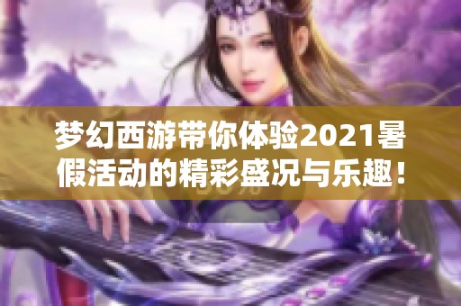 梦幻西游带你体验2021暑假活动的精彩盛况与乐趣！