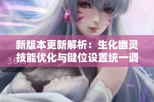 新版本更新解析：生化幽灵技能优化与键位设置统一调整