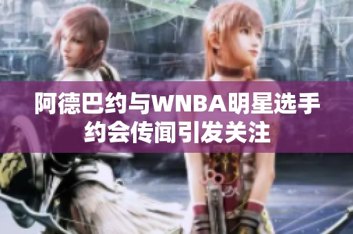 阿德巴约与WNBA明星选手约会传闻引发关注