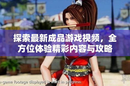 探索最新成品游戏视频，全方位体验精彩内容与攻略