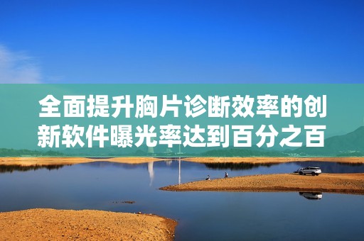 全面提升胸片诊断效率的创新软件曝光率达到百分之百