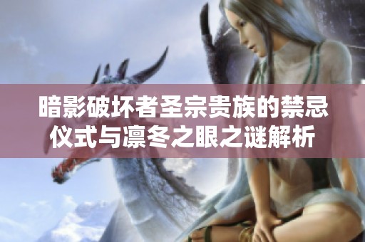 暗影破坏者圣宗贵族的禁忌仪式与凛冬之眼之谜解析