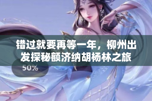 错过就要再等一年，柳州出发探秘额济纳胡杨林之旅