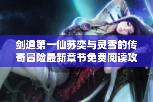 剑道第一仙苏奕与灵雪的传奇冒险最新章节免费阅读攻略