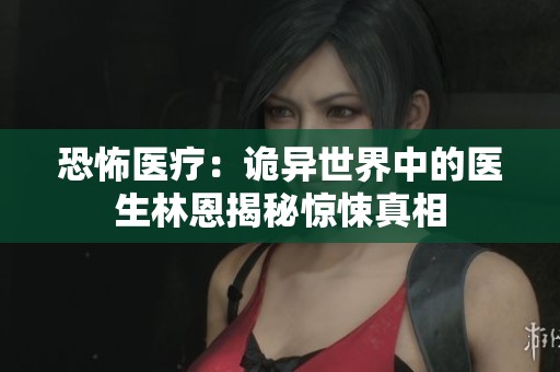 恐怖医疗：诡异世界中的医生林恩揭秘惊悚真相