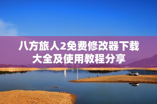 八方旅人2免费修改器下载大全及使用教程分享
