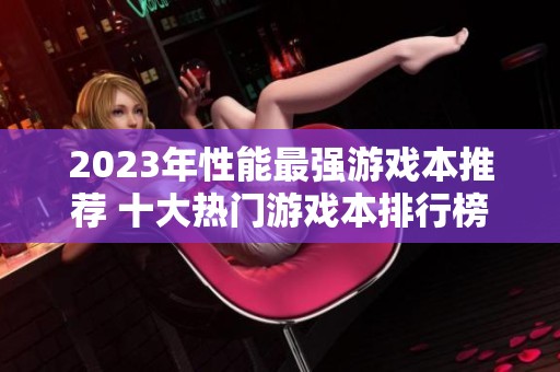 2023年性能最强游戏本推荐 十大热门游戏本排行榜揭秘