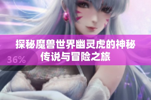 探秘魔兽世界幽灵虎的神秘传说与冒险之旅