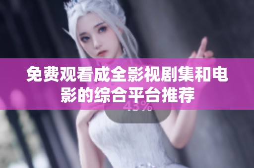 免费观看成全影视剧集和电影的综合平台推荐