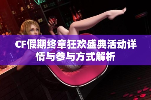 CF假期终章狂欢盛典活动详情与参与方式解析