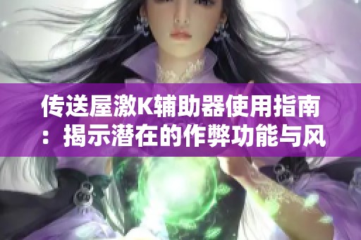 传送屋激K辅助器使用指南：揭示潜在的作弊功能与风险