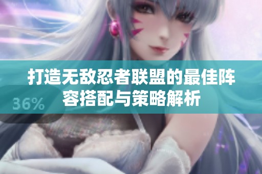 打造无敌忍者联盟的最佳阵容搭配与策略解析