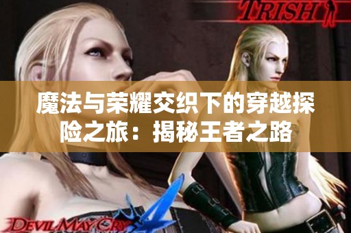 魔法与荣耀交织下的穿越探险之旅：揭秘王者之路