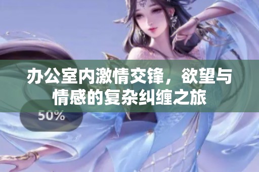 办公室内激情交锋，欲望与情感的复杂纠缠之旅