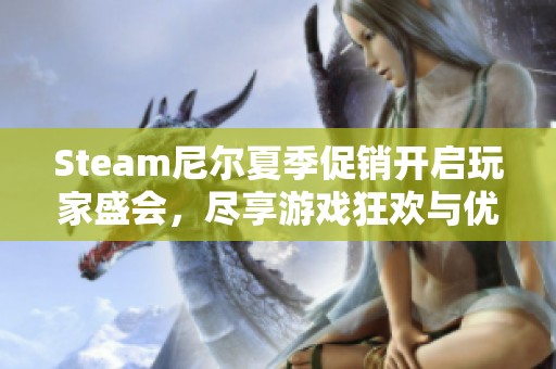 Steam尼尔夏季促销开启玩家盛会，尽享游戏狂欢与优惠