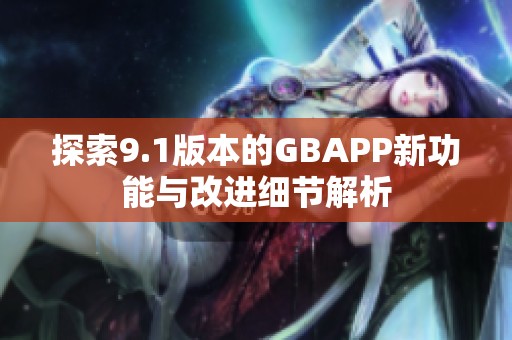 探索9.1版本的GBAPP新功能与改进细节解析