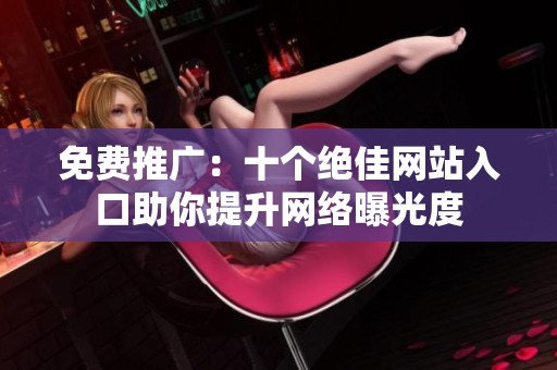 免费推广：十个绝佳网站入口助你提升网络曝光度