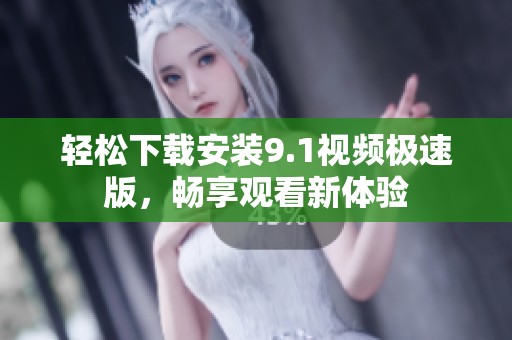 轻松下载安装9.1视频极速版，畅享观看新体验
