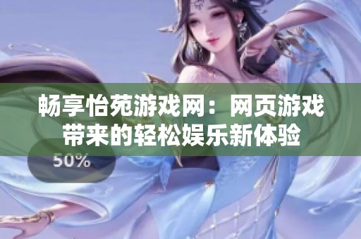 畅享怡苑游戏网：网页游戏带来的轻松娱乐新体验