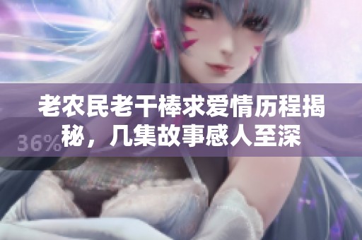 老农民老干棒求爱情历程揭秘，几集故事感人至深