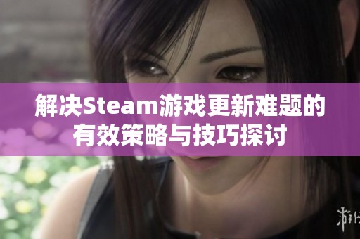 解决Steam游戏更新难题的有效策略与技巧探讨