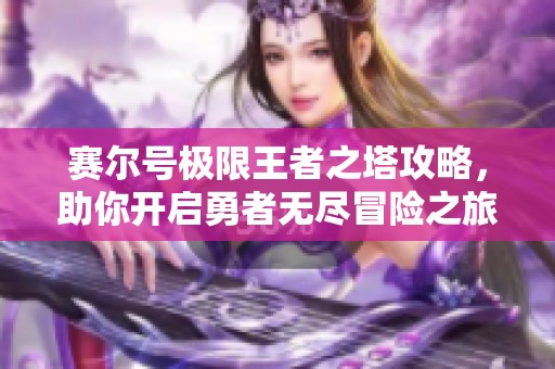 赛尔号极限王者之塔攻略，助你开启勇者无尽冒险之旅