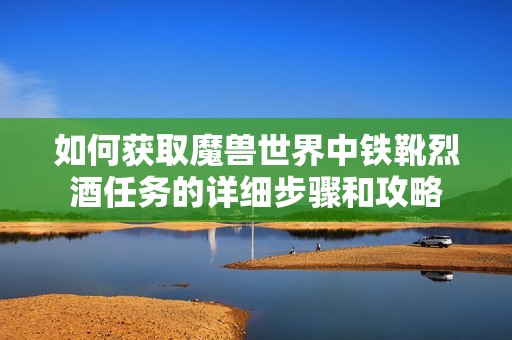 如何获取魔兽世界中铁靴烈酒任务的详细步骤和攻略