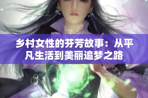 乡村女性的芬芳故事：从平凡生活到美丽追梦之路