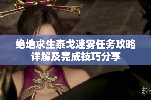 绝地求生泰戈迷雾任务攻略详解及完成技巧分享