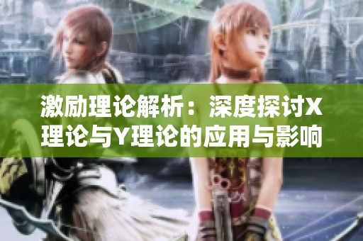 激励理论解析：深度探讨X理论与Y理论的应用与影响