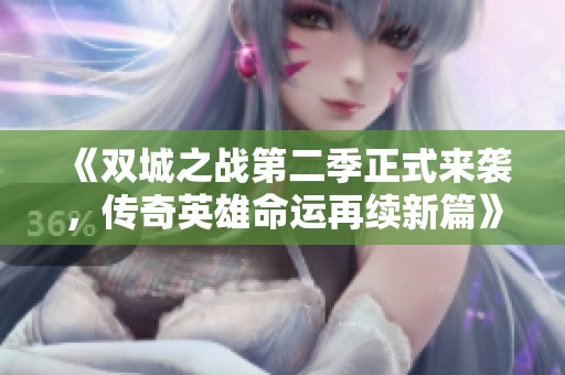 《双城之战第二季正式来袭，传奇英雄命运再续新篇》
