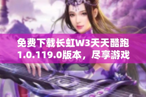 免费下载长虹W3天天酷跑1.0.119.0版本，尽享游戏乐趣！