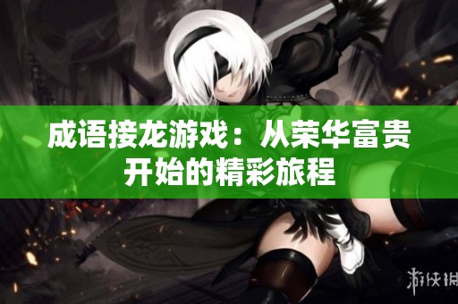 成语接龙游戏：从荣华富贵开始的精彩旅程