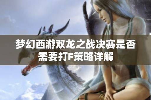 梦幻西游双龙之战决赛是否需要打F策略详解